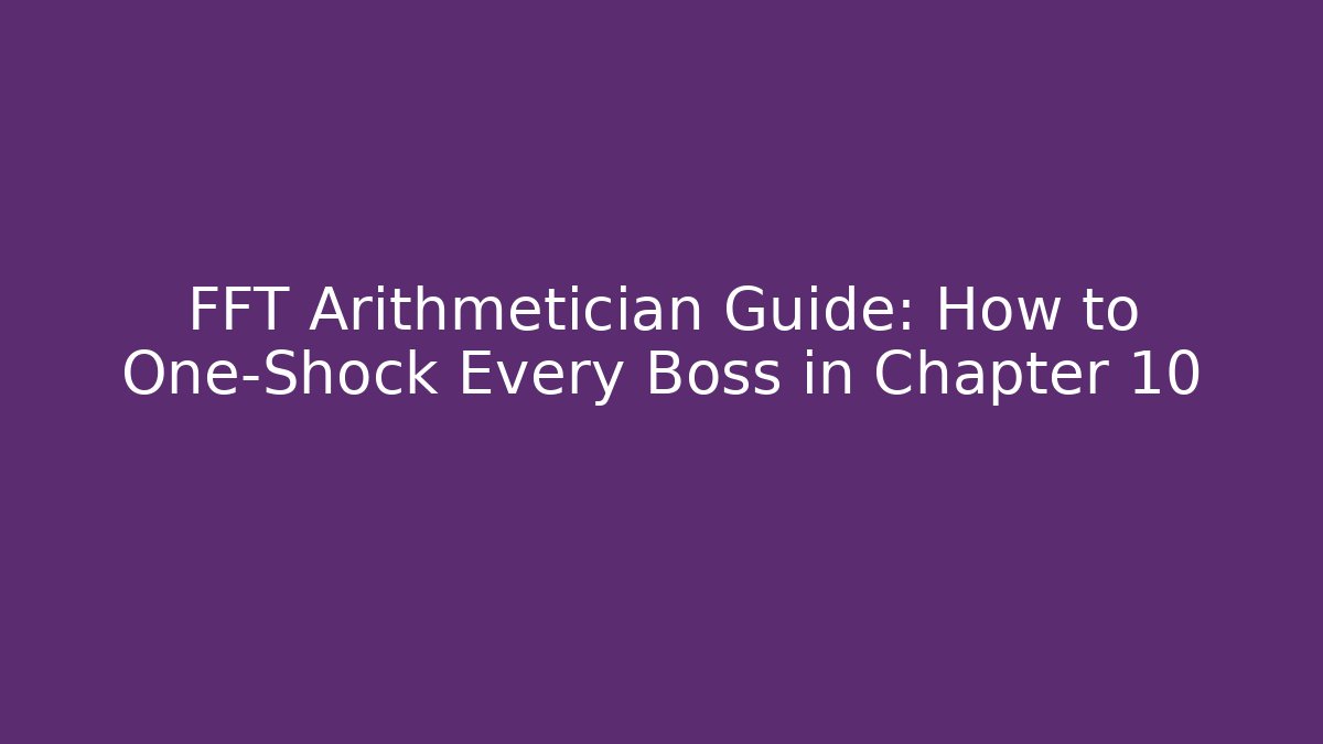 FFT Arithmetician Guide: How to One-Shock Every Boss in Chapter 10
