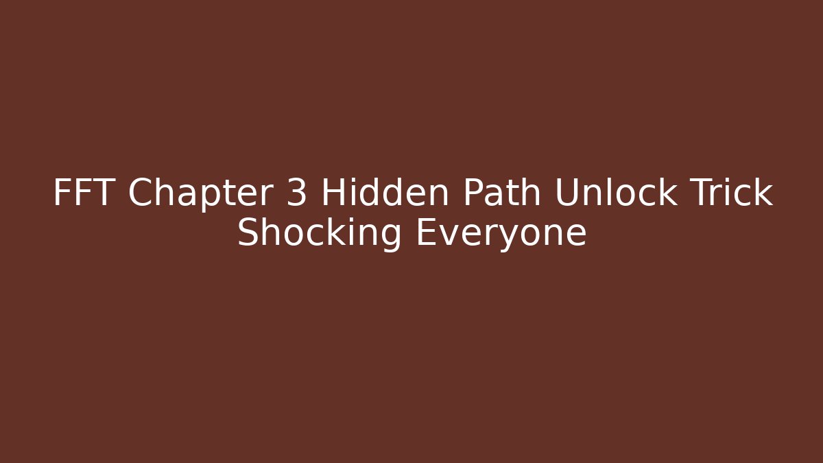 FFT Chapter 3 Hidden Path Unlock Trick Shocking Everyone - Vintage E-Juice