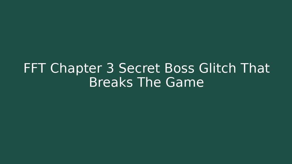 FFT Chapter 3 Secret Boss Glitch That Breaks The Game