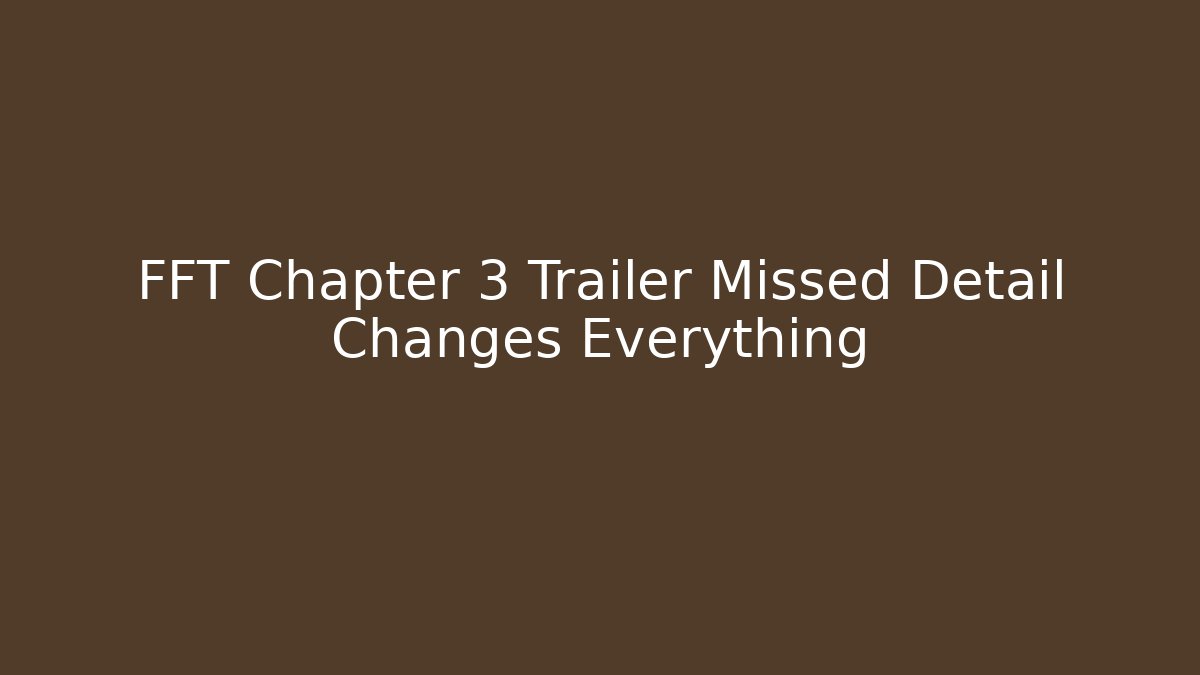 FFT Chapter 3 Trailer Missed Detail Changes Everything - Vintage E-Juice
