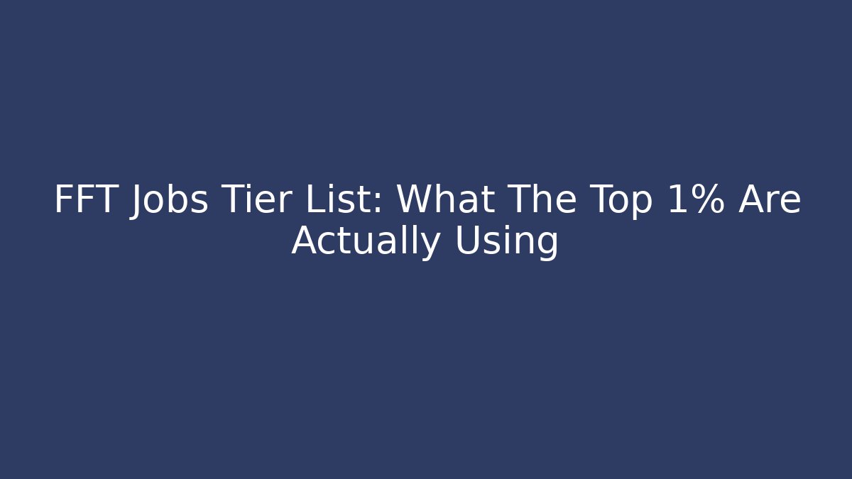 FFT Jobs Tier List: What The Top 1% Are Actually Using