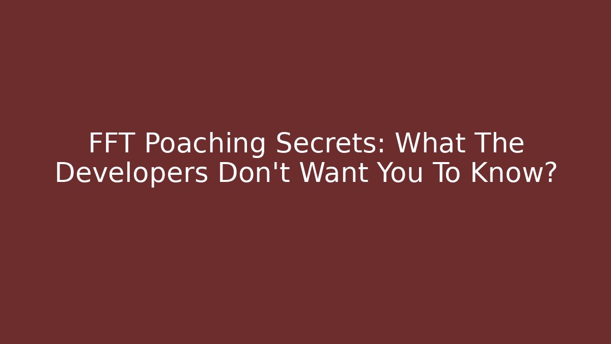 FFT Poaching Secrets: What The Developers Don't Want You To Know?