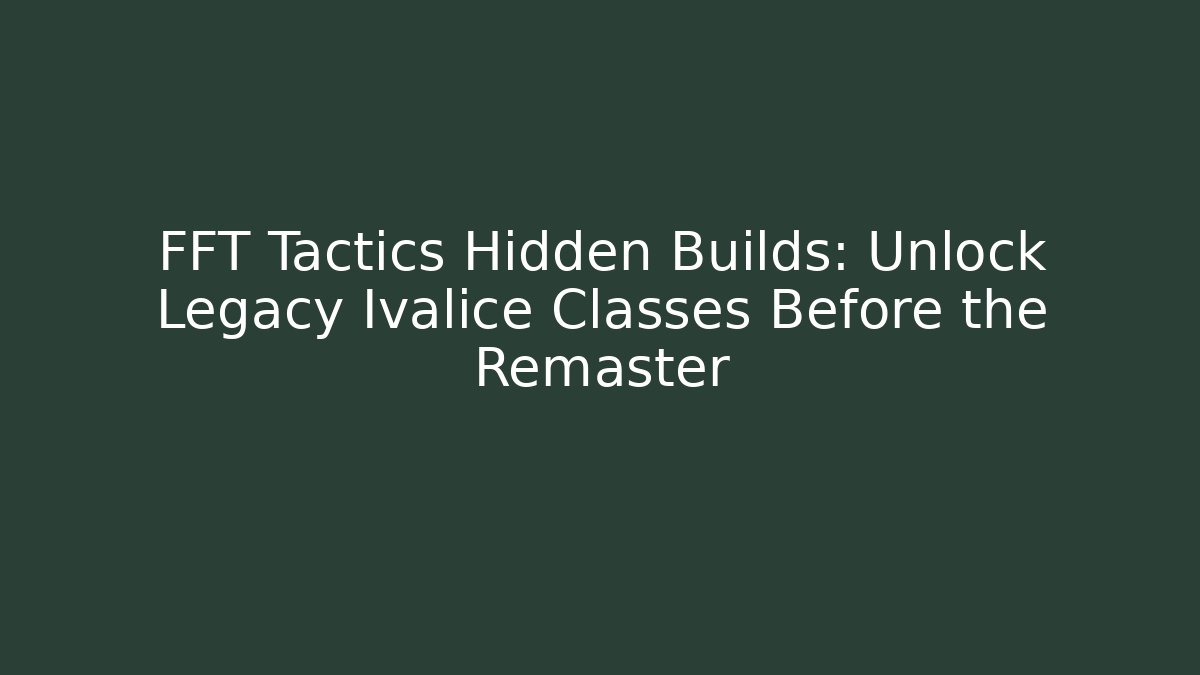 FFT Tactics Hidden Builds: Unlock Legacy Ivalice Classes Before the Remaster