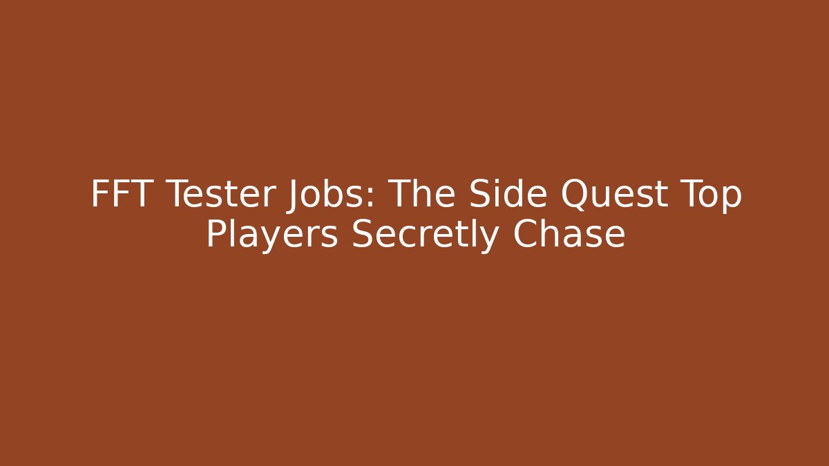 FFT Tester Jobs: The Side Quest Top Players Secretly Chase