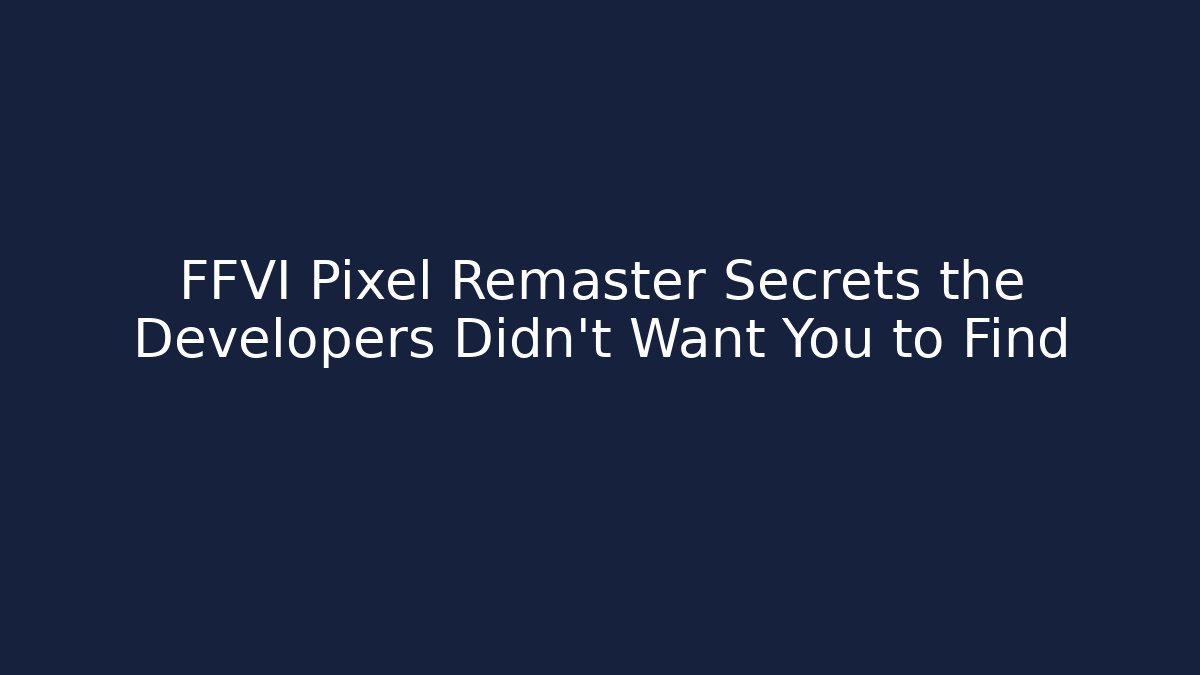 FFVI Pixel Remaster Secrets the Developers Didn't Want You to Find