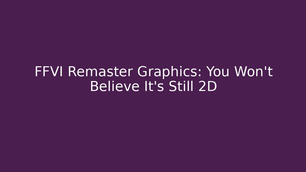 FFVI Remaster Graphics: You Won't Believe It's Still 2D
