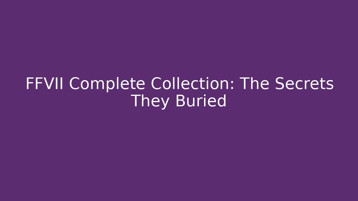 FFVII Complete Collection: The Secrets They Buried