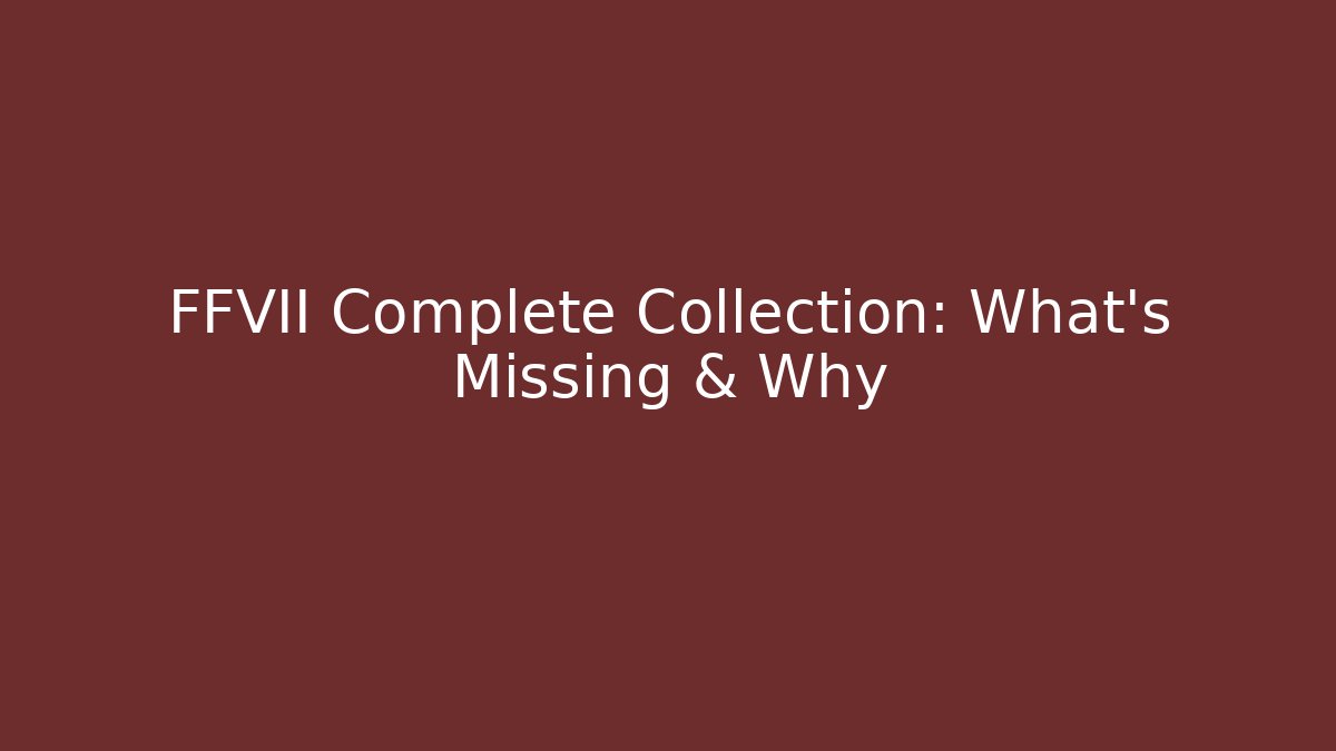 FFVII Complete Collection: What's Missing & Why
