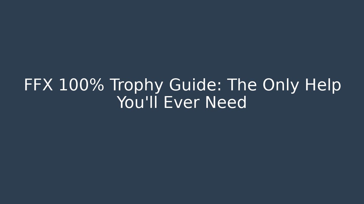 FFX 100% Trophy Guide: The Only Help You'll Ever Need