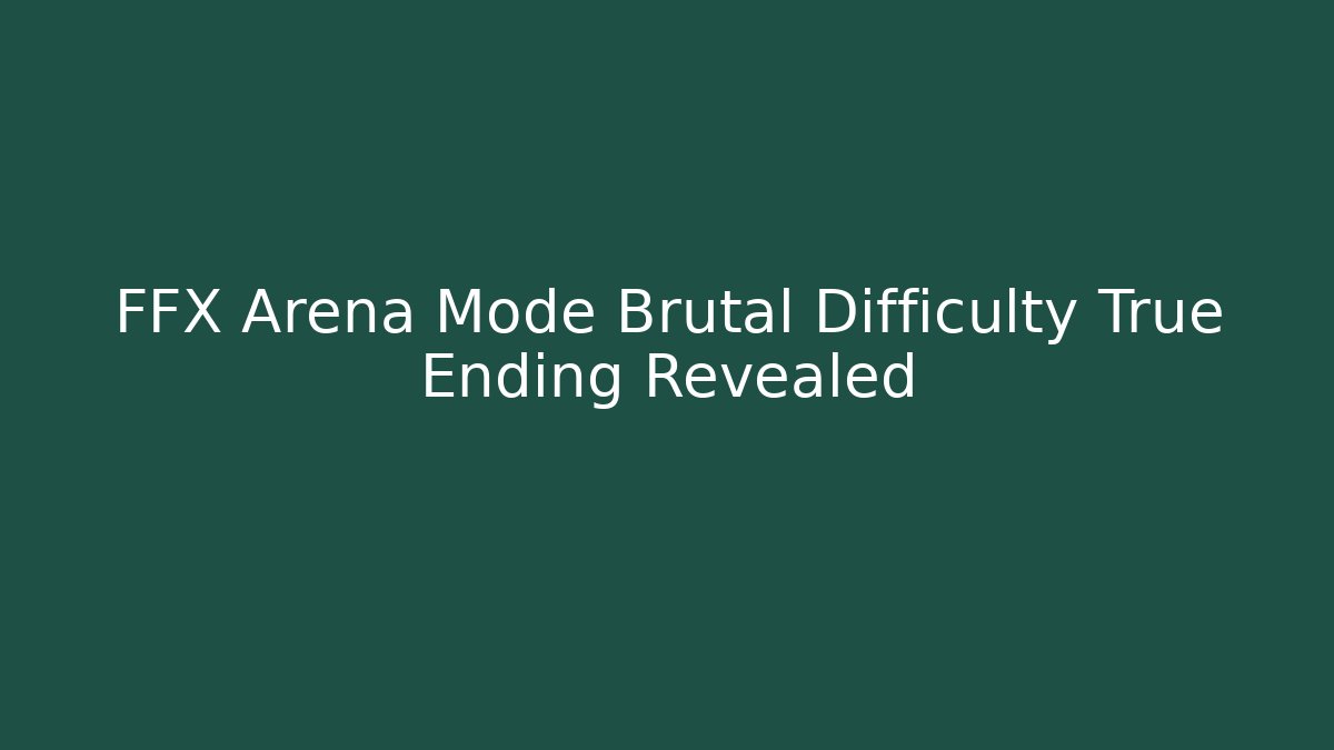 FFX Arena Mode Brutal Difficulty True Ending Revealed
