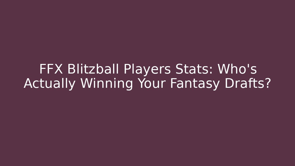 FFX Blitzball Players Stats: Who's Actually Winning Your Fantasy Drafts?