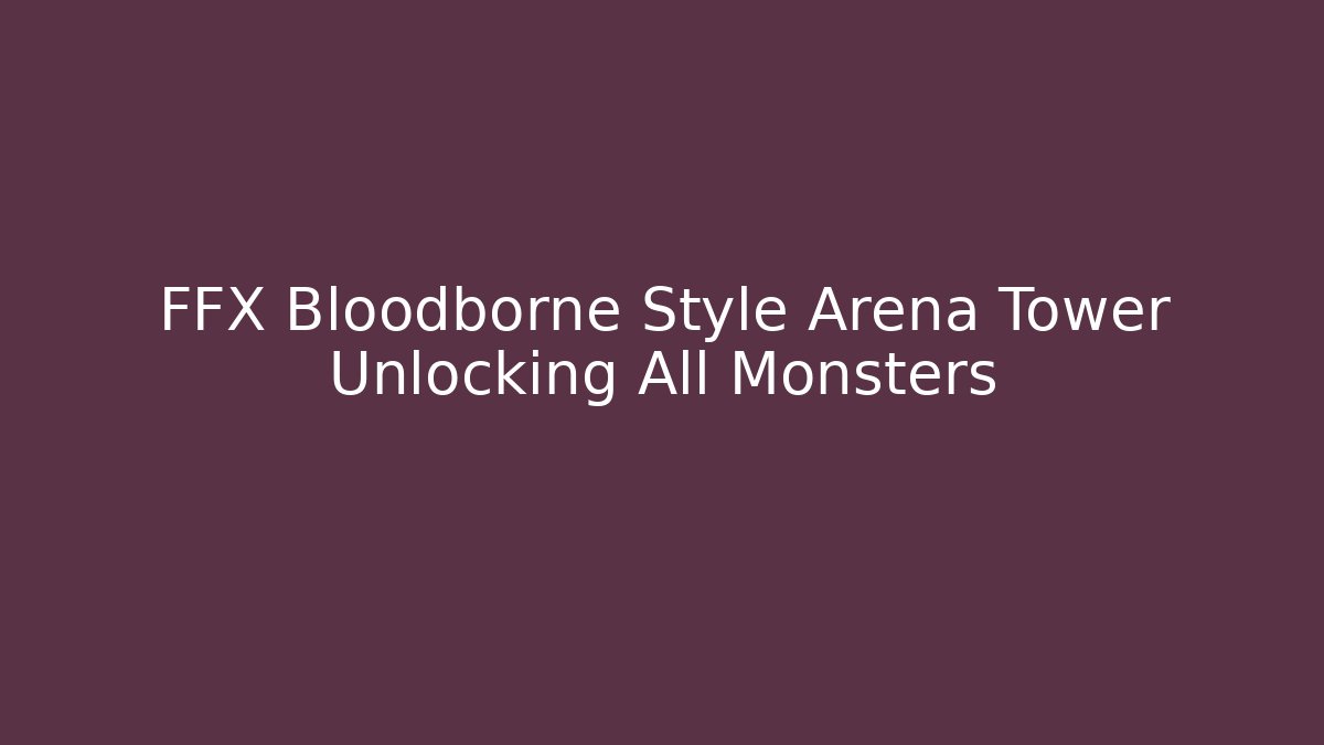FFX Bloodborne Style Arena Tower Unlocking All Monsters