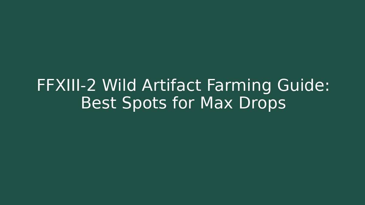 FFXIII-2 Wild Artifact Farming Guide: Best Spots for Max Drops