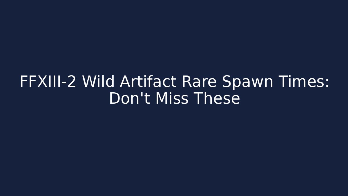 FFXIII-2 Wild Artifact Rare Spawn Times: Don't Miss These