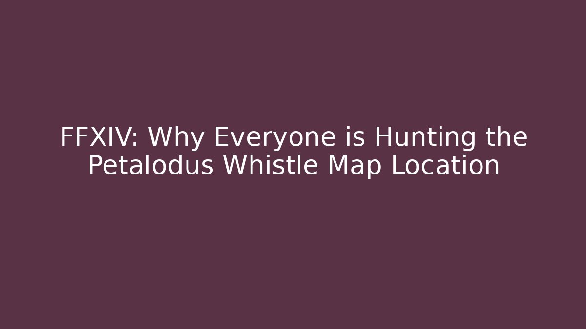 FFXIV: Why Everyone is Hunting the Petalodus Whistle Map Location