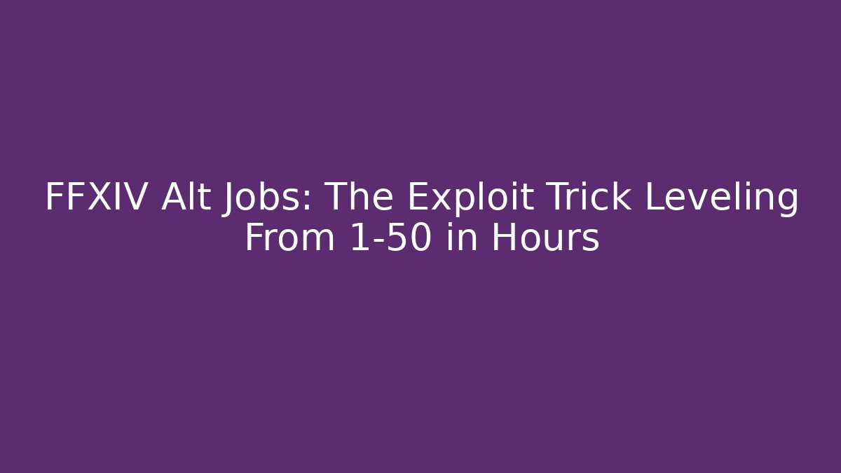 FFXIV Alt Jobs: The Exploit Trick Leveling From 1-50 in Hours