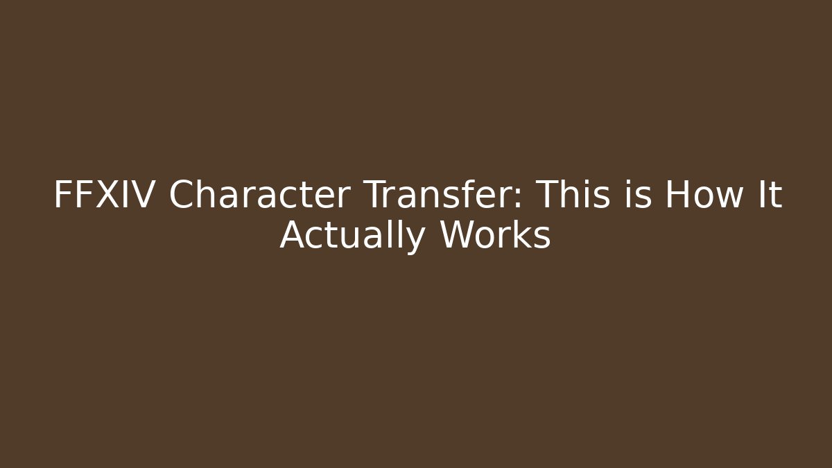 FFXIV Character Transfer: This is How It Actually Works