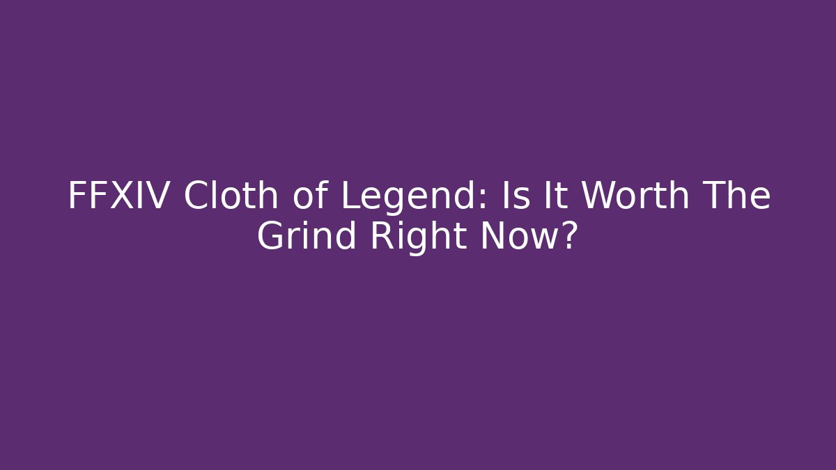 FFXIV Cloth of Legend: Is It Worth The Grind Right Now?