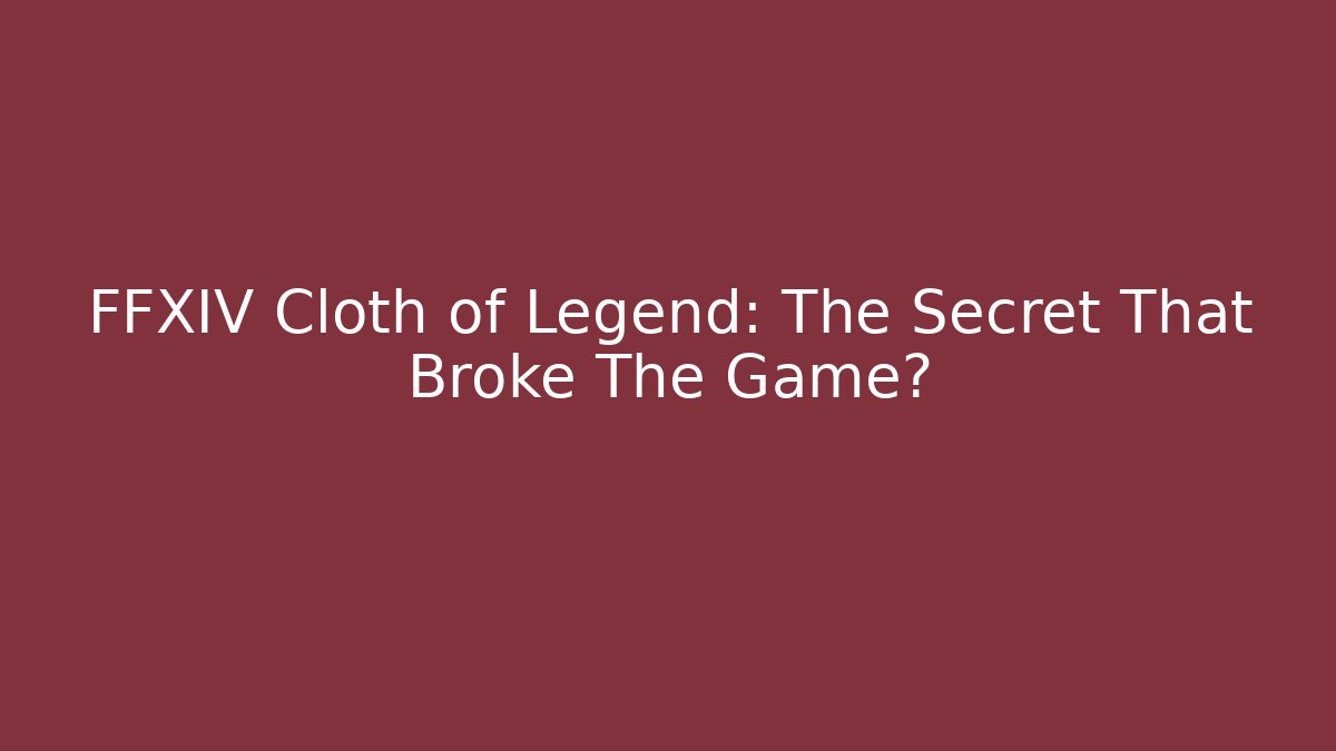 FFXIV Cloth of Legend: The Secret That Broke The Game?
