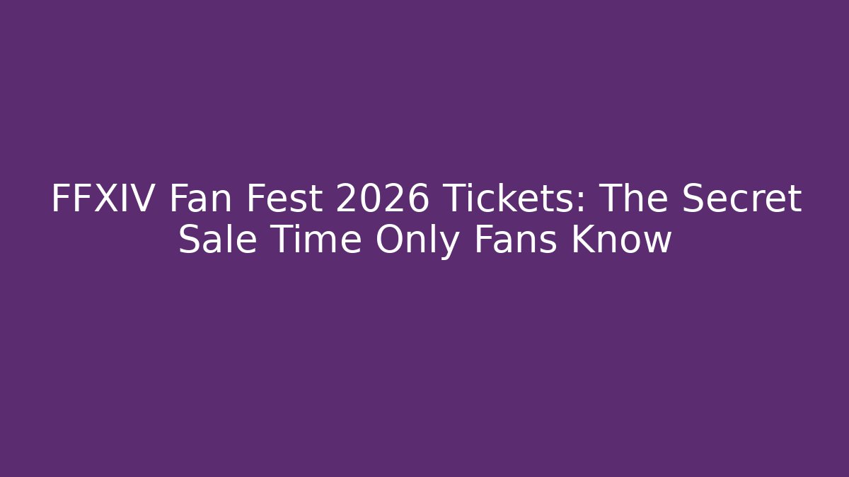 FFXIV Fan Fest 2026 Tickets: The Secret Sale Time Only Fans Know