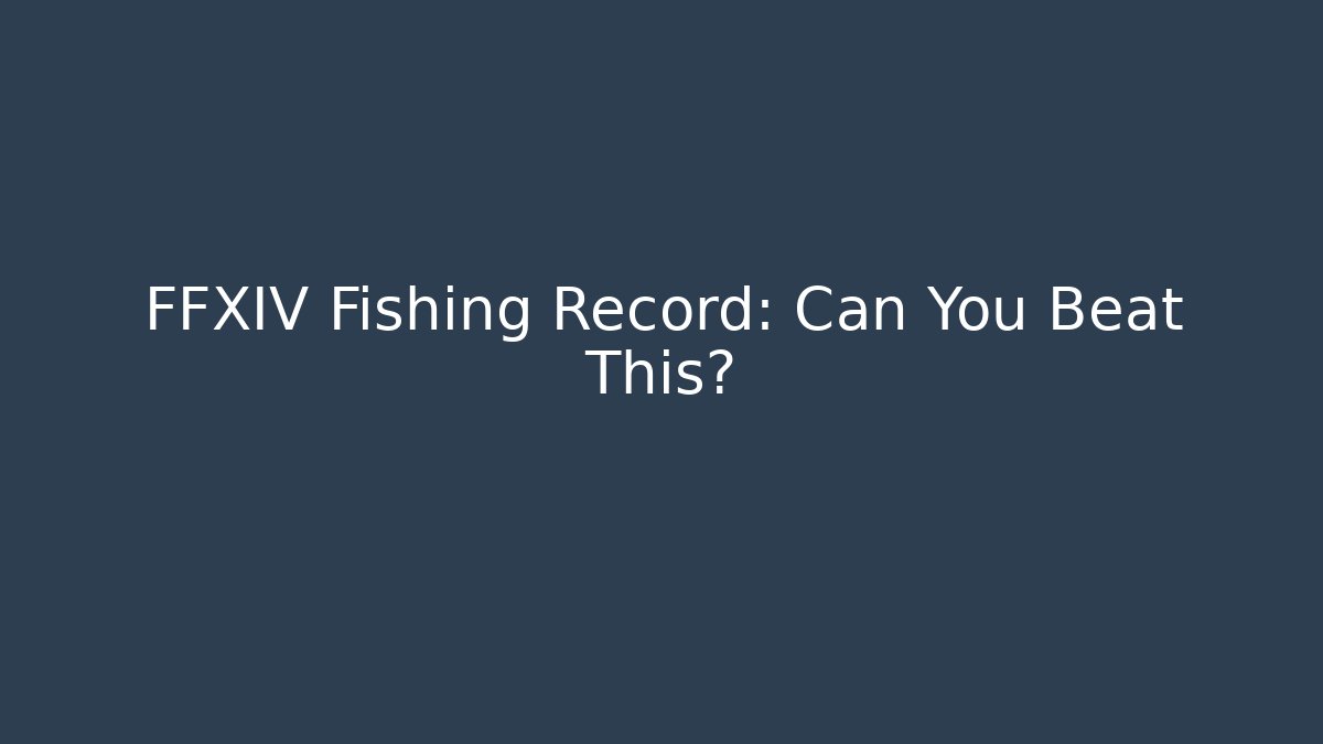 FFXIV Fishing Record: Can You Beat This?