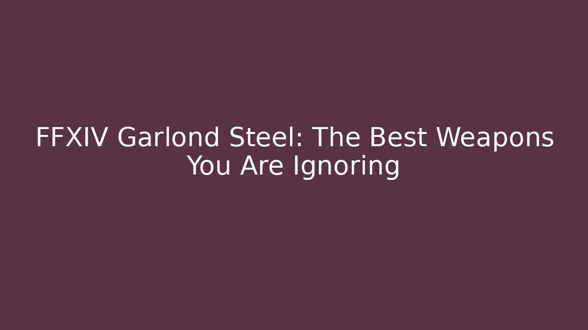 FFXIV Garlond Steel: The Best Weapons You Are Ignoring