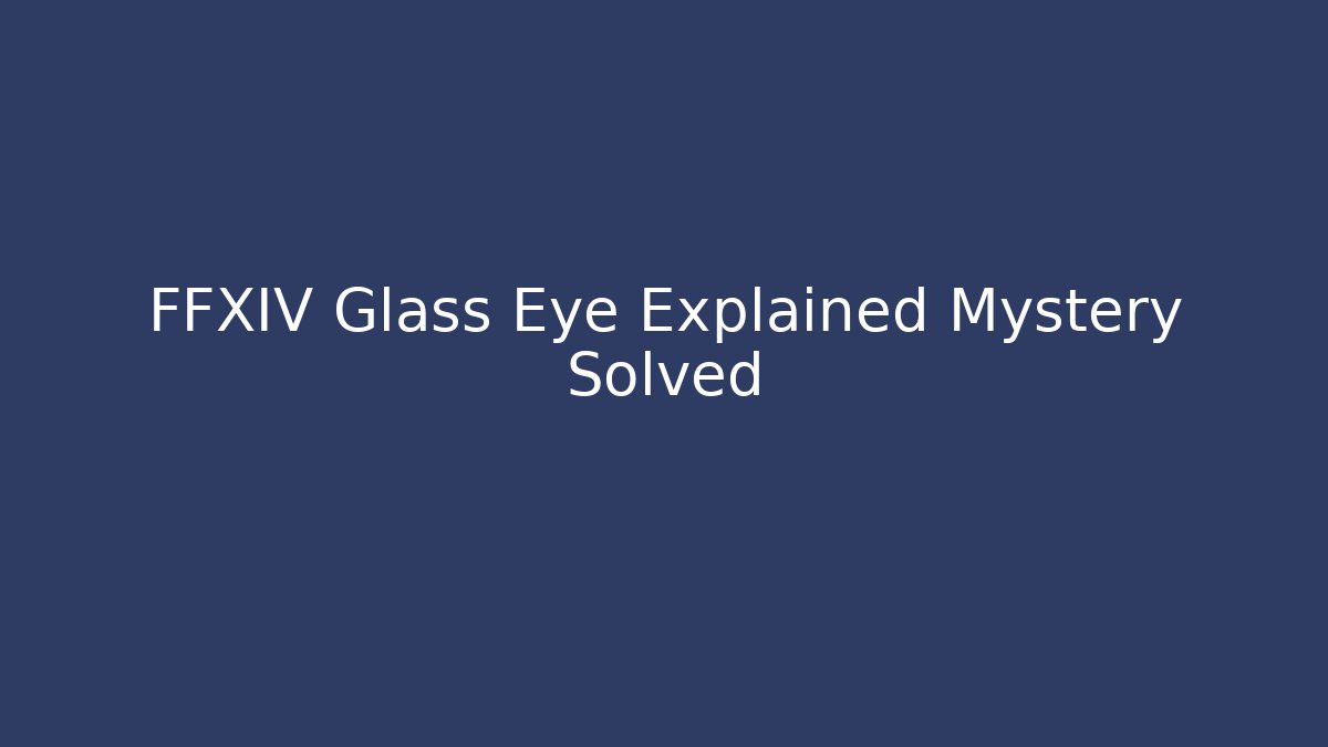 FFXIV Glass Eye Explained Mystery Solved