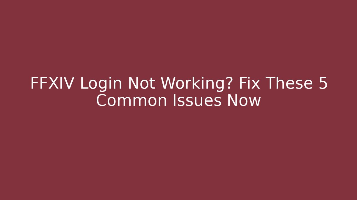 FFXIV Login Not Working? Fix These 5 Common Issues Now