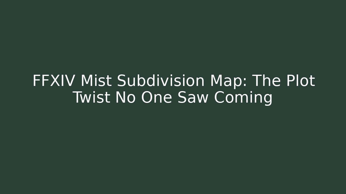 FFXIV Mist Subdivision Map: The Plot Twist No One Saw Coming