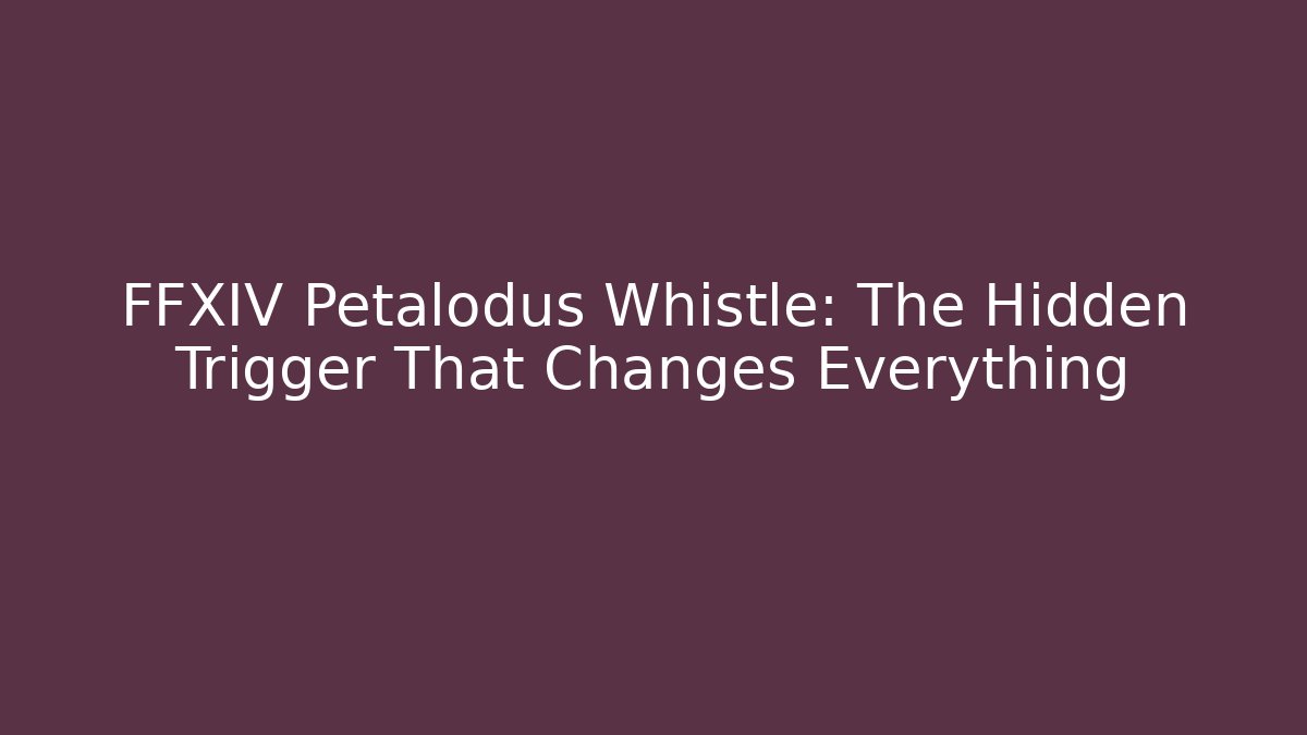 FFXIV Petalodus Whistle: The Hidden Trigger That Changes Everything