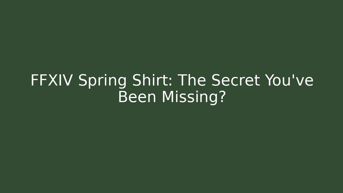 FFXIV Spring Shirt: The Secret You’ve Been Missing?