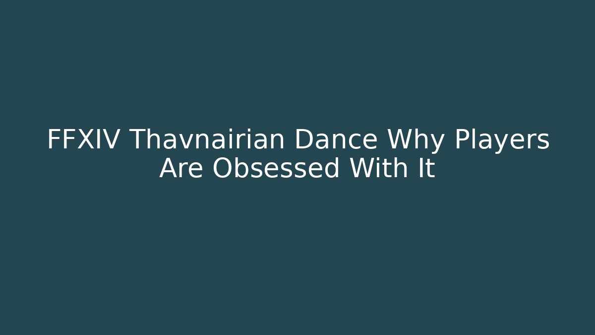 FFXIV Thavnairian Dance Why Players Are Obsessed With It