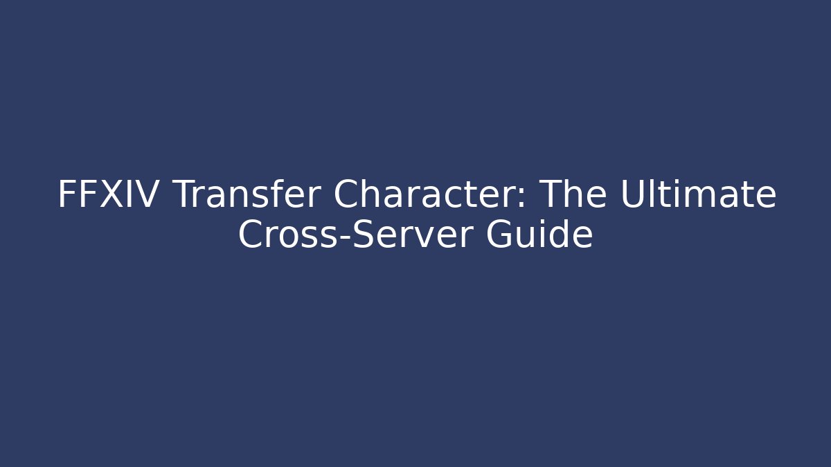 FFXIV Transfer Character: The Ultimate Cross-Server Guide