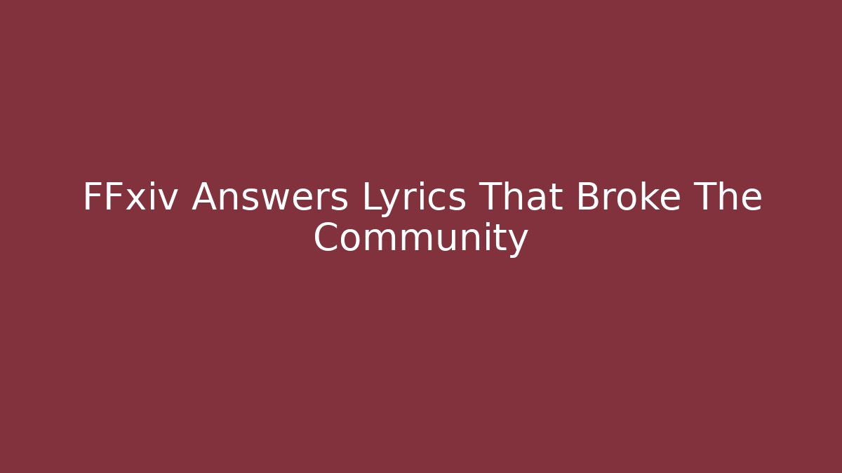 FFxiv Answers Lyrics That Broke The Community
