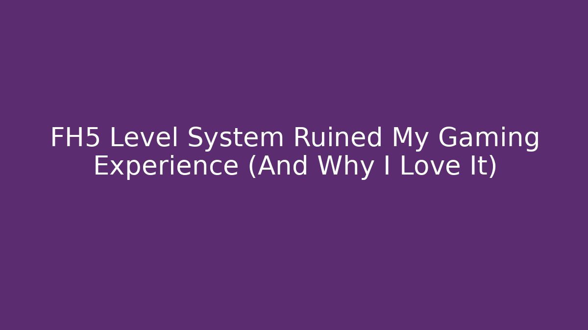 FH5 Level System Ruined My Gaming Experience (And Why I Love It)