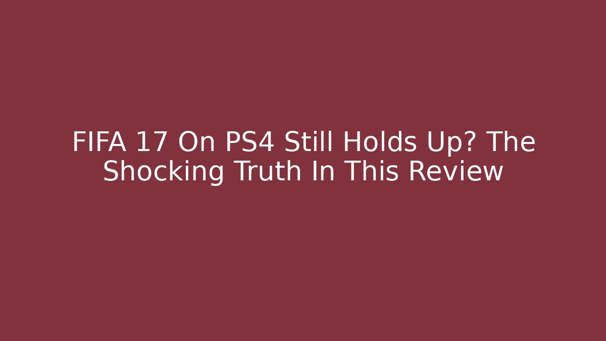 FIFA 17 On PS4 Still Holds Up? The Shocking Truth In This Review