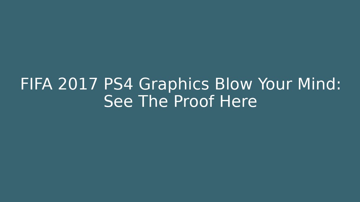 FIFA 2017 PS4 Graphics Blow Your Mind: See The Proof Here