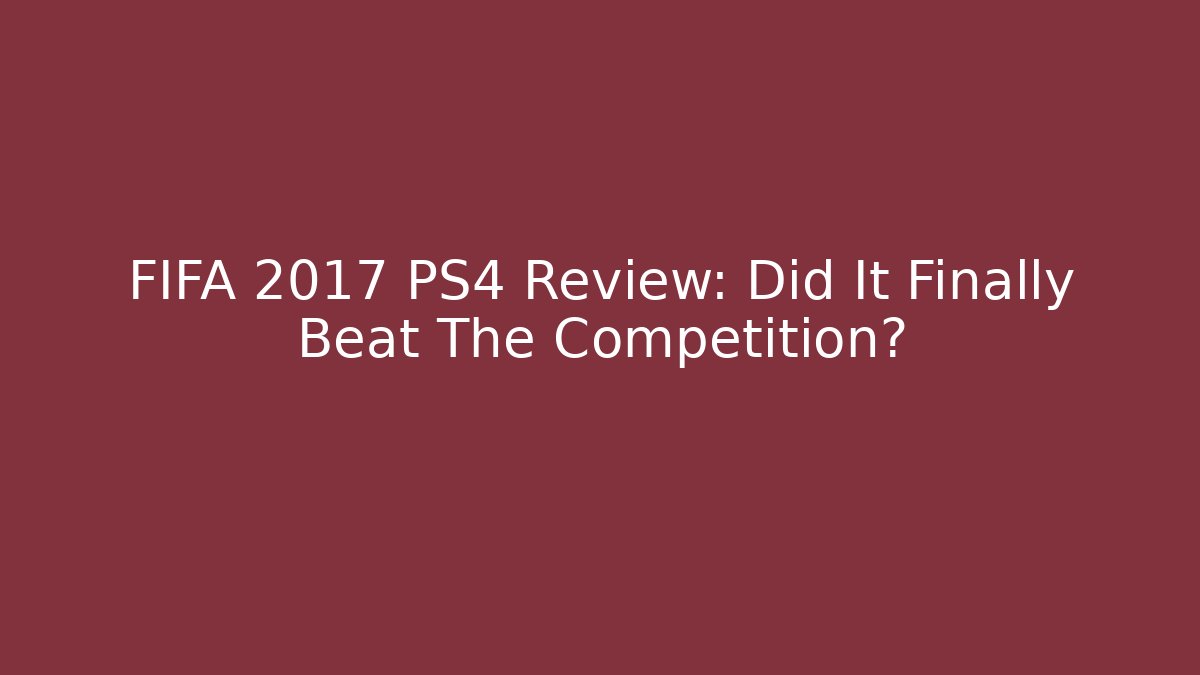 FIFA 2017 PS4 Review: Did It Finally Beat The Competition? - Vintage E-Juice