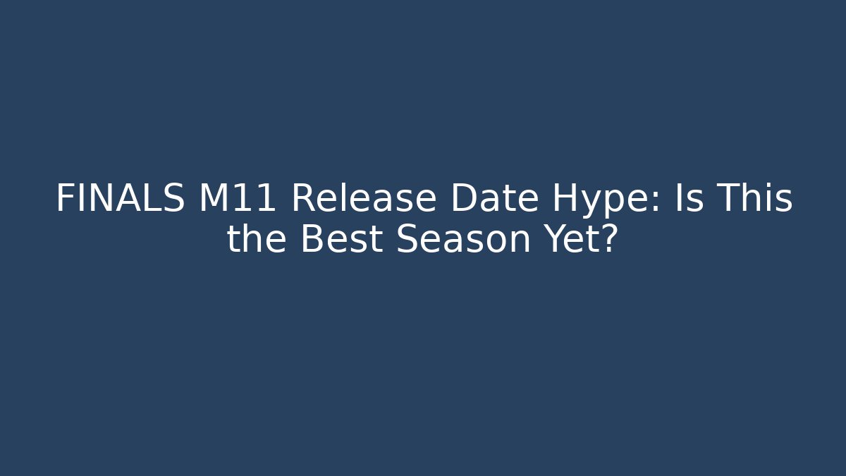 FINALS M11 Release Date Hype: Is This the Best Season Yet?