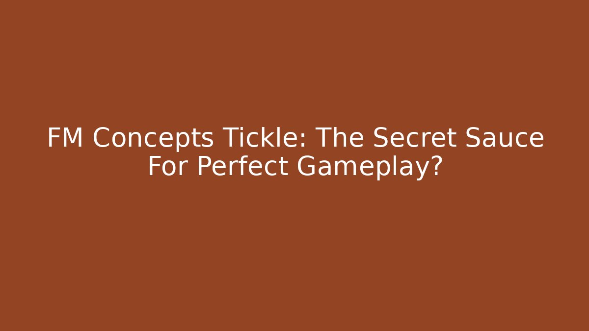 FM Concepts Tickle: The Secret Sauce For Perfect Gameplay?