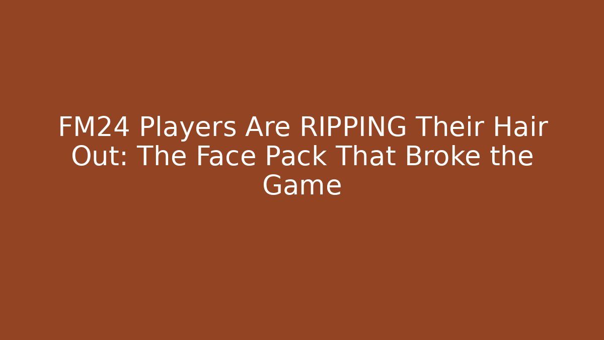 FM24 Players Are RIPPING Their Hair Out: The Face Pack That Broke the Game