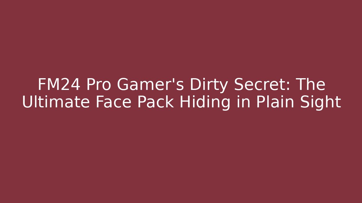 FM24 Pro Gamer’s Dirty Secret: The Ultimate Face Pack Hiding in Plain Sight