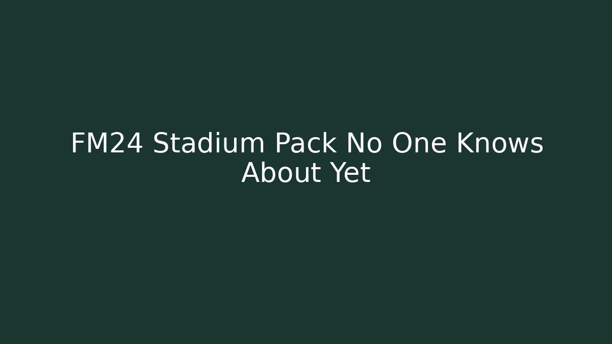 FM24 Stadium Pack No One Knows About Yet