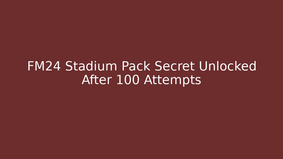 FM24 Stadium Pack Secret Unlocked After 100 Attempts