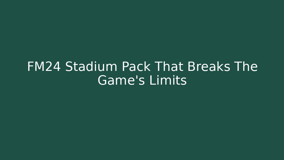 FM24 Stadium Pack That Breaks The Game's Limits