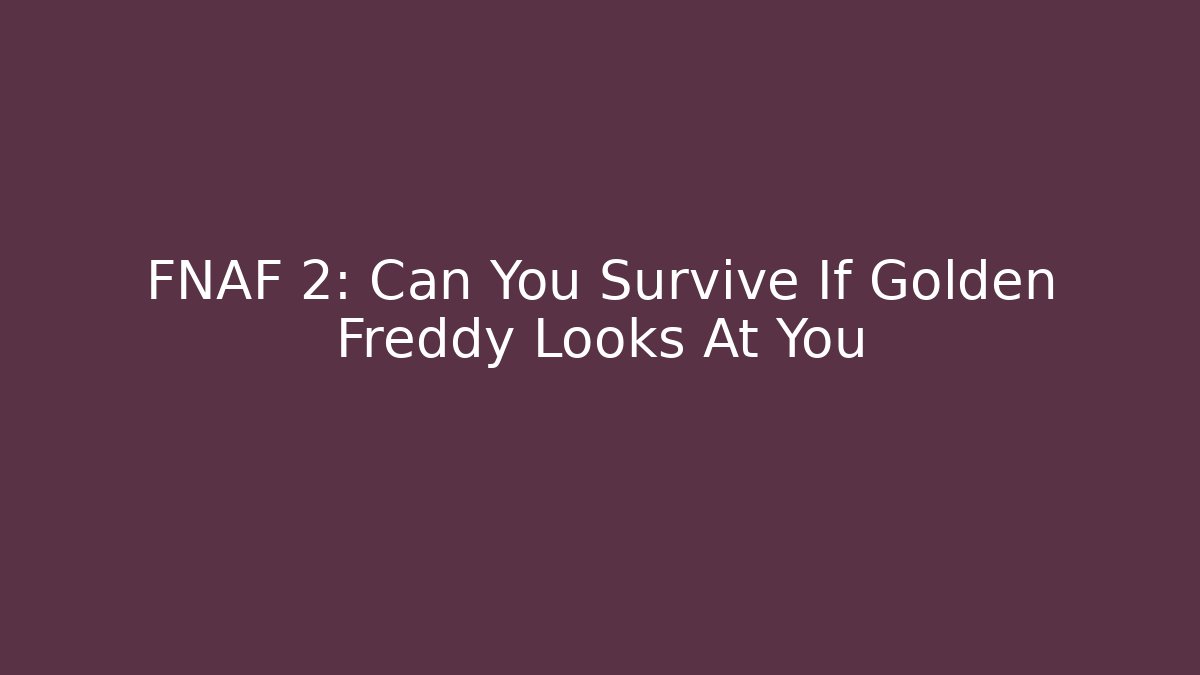 FNAF 2: Can You Survive If Golden Freddy Looks At You