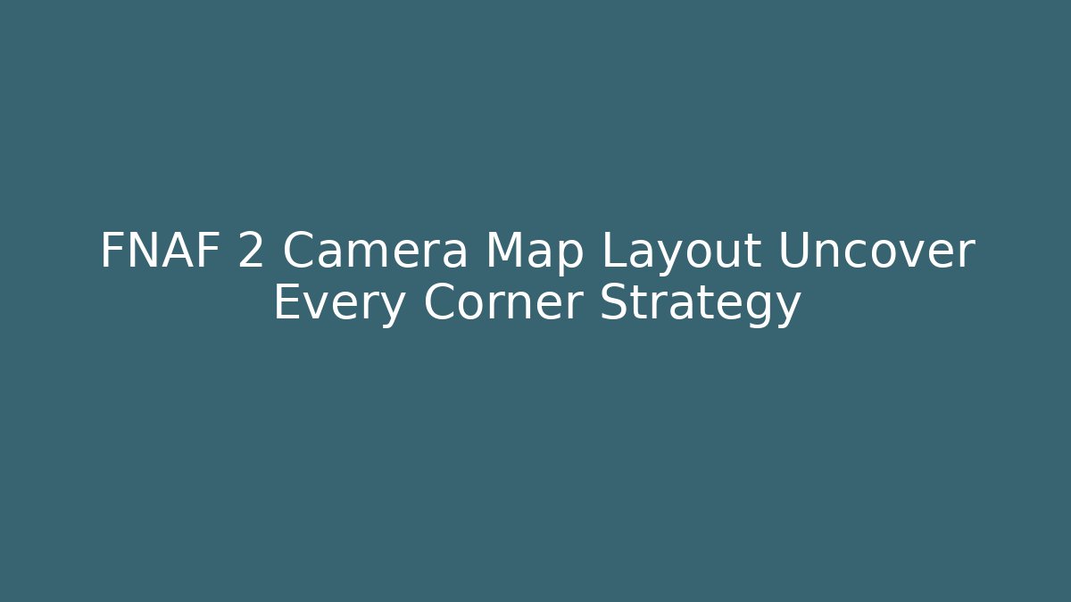 FNAF 2 Camera Map Layout Uncover Every Corner Strategy