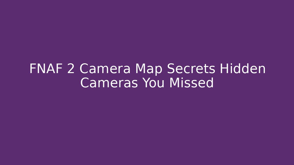 FNAF 2 Camera Map Secrets Hidden Cameras You Missed