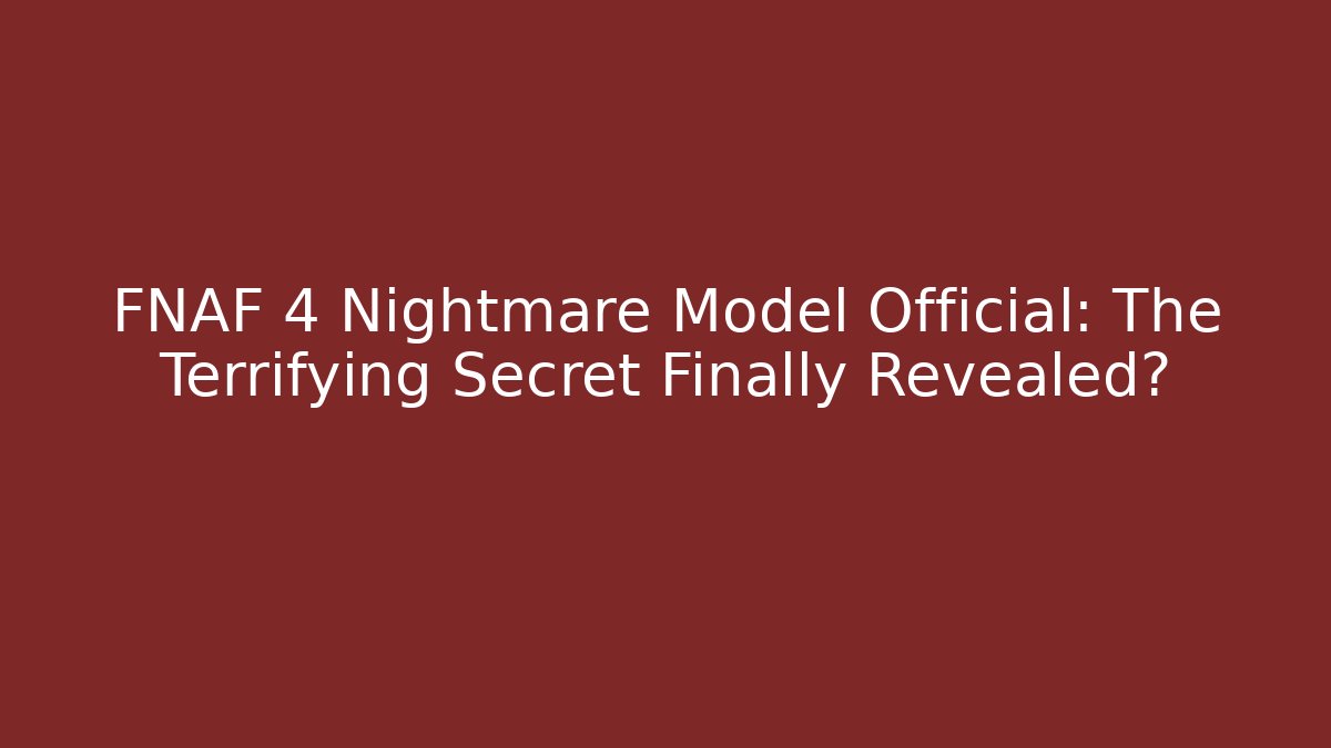 FNAF 4 Nightmare Model Official: The Terrifying Secret Finally Revealed?