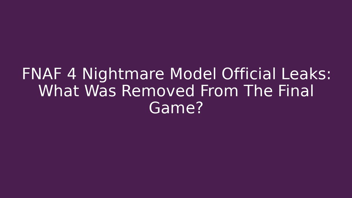FNAF 4 Nightmare Model Official Leaks: What Was Removed From The Final Game?